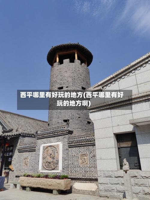 西平哪里有好玩的地方(西平哪里有好玩的地方啊)-第2张图片