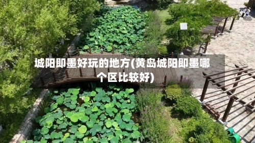 城阳即墨好玩的地方(黄岛城阳即墨哪个区比较好)-第3张图片