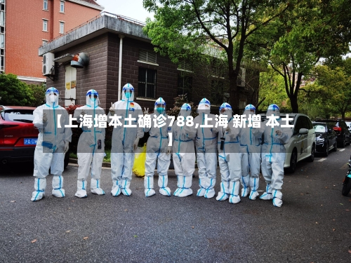 【上海增本土确诊788,上海 新增 本土】-第3张图片