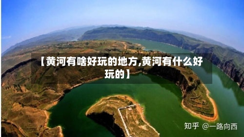 【黄河有啥好玩的地方,黄河有什么好玩的】