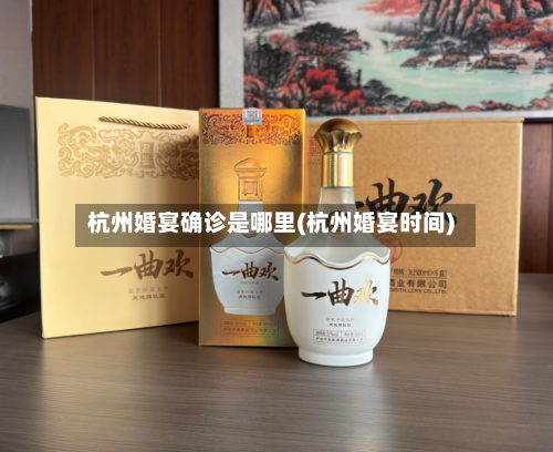 杭州婚宴确诊是哪里(杭州婚宴时间)-第2张图片