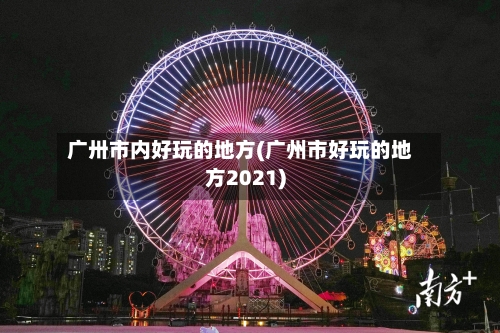 广卅市内好玩的地方(广州市好玩的地方2021)