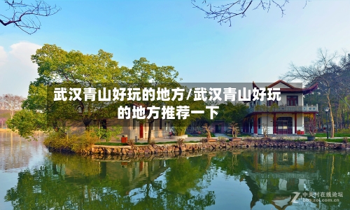 武汉青山好玩的地方/武汉青山好玩的地方推荐一下