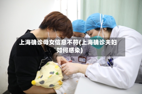 上海确诊母女信息不符(上海确诊夫妇如何感染)-第3张图片