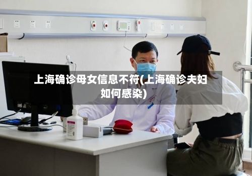 上海确诊母女信息不符(上海确诊夫妇如何感染)