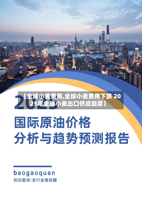 【全球小麦费用,全球小麦费用下跌 2025年全球小麦出口供应趋紧】