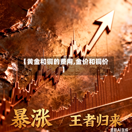 【黄金和铜的费用,金价和铜价】