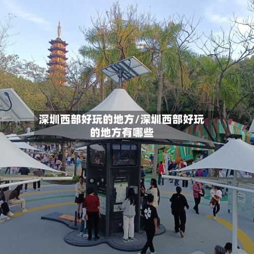 深圳西部好玩的地方/深圳西部好玩的地方有哪些-第2张图片