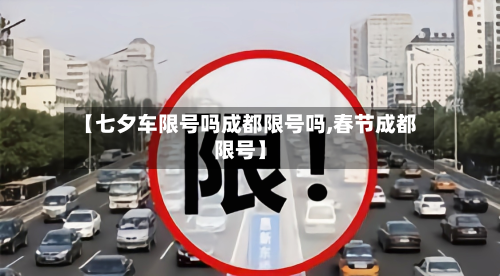 【七夕车限号吗成都限号吗,春节成都限号】-第2张图片