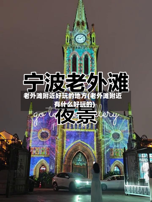 老外滩附近好玩的地方(老外滩附近有什么好玩的)