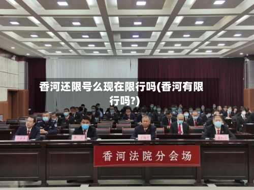 香河还限号么现在限行吗(香河有限行吗?)-第3张图片