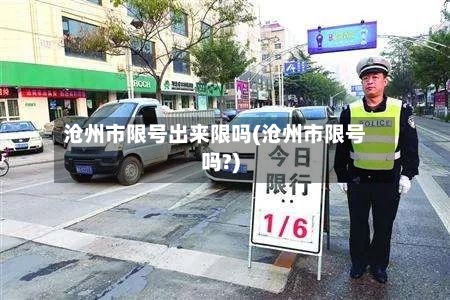 沧州市限号出来限吗(沧州市限号吗?)-第2张图片