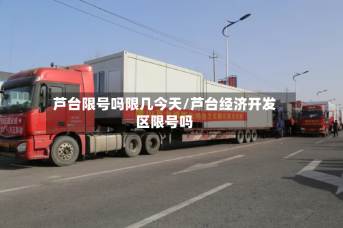 芦台限号吗限几今天/芦台经济开发区限号吗