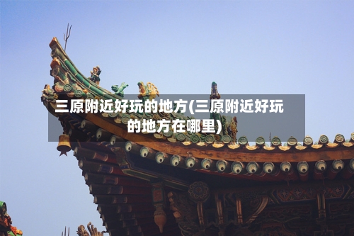 三原附近好玩的地方(三原附近好玩的地方在哪里)