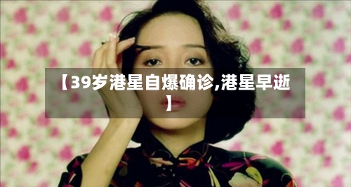 【39岁港星自爆确诊,港星早逝】-第2张图片