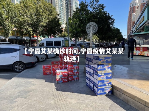 【宁夏艾某确诊时间,宁夏疫情艾某某轨迹】