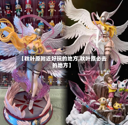 【秋叶原附近好玩的地方,秋叶原必去的地方】