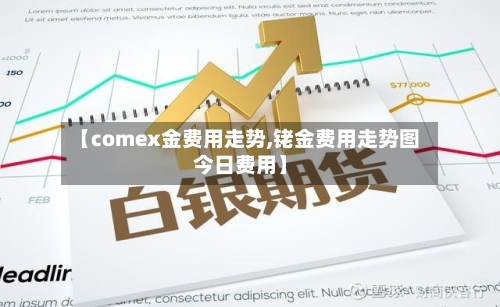 【comex金费用走势,铑金费用走势图今日费用】-第2张图片