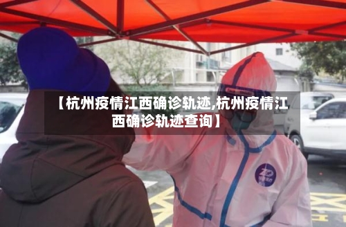【杭州疫情江西确诊轨迹,杭州疫情江西确诊轨迹查询】-第2张图片
