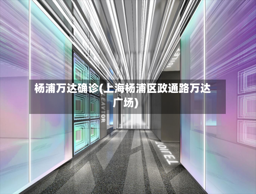 杨浦万达确诊(上海杨浦区政通路万达广场)
