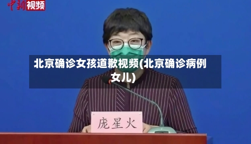 北京确诊女孩道歉视频(北京确诊病例女儿)