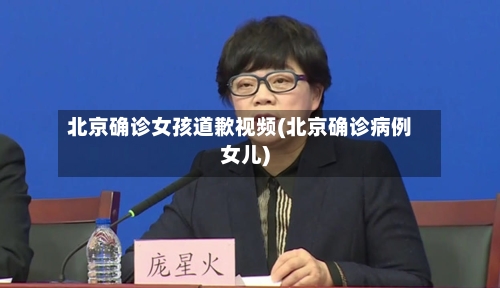 北京确诊女孩道歉视频(北京确诊病例女儿)-第2张图片
