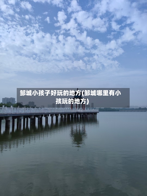 邹城小孩子好玩的地方(邹城哪里有小孩玩的地方)-第2张图片