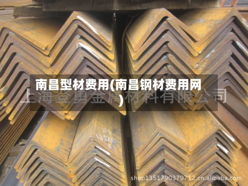 南昌型材费用(南昌钢材费用网)