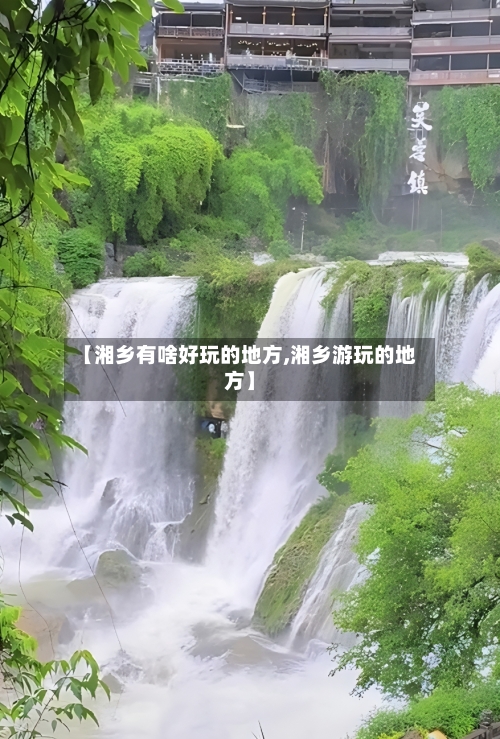 【湘乡有啥好玩的地方,湘乡游玩的地方】-第3张图片