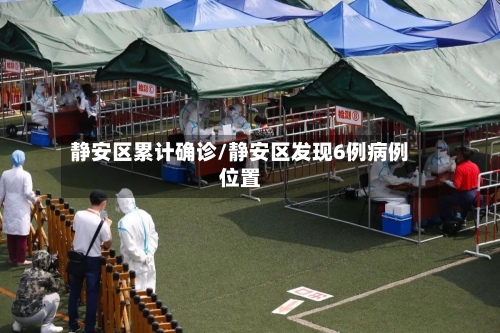 静安区累计确诊/静安区发现6例病例位置