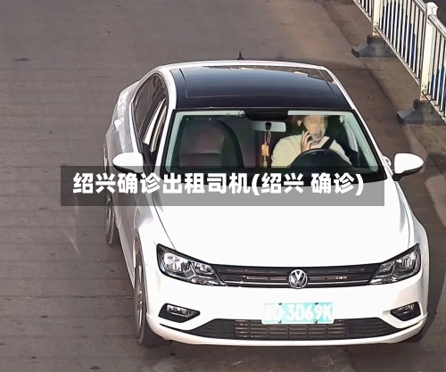 绍兴确诊出租司机(绍兴 确诊)