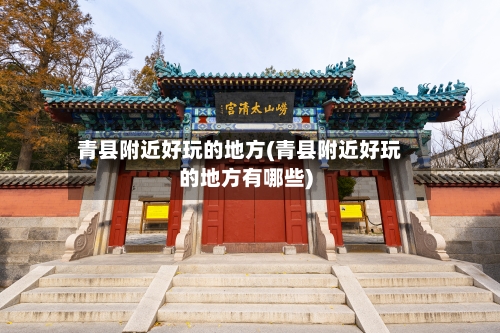 青县附近好玩的地方(青县附近好玩的地方有哪些)