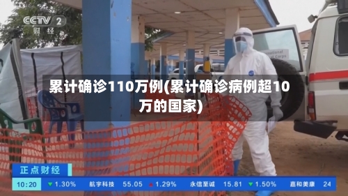累计确诊110万例(累计确诊病例超10万的国家)-第2张图片