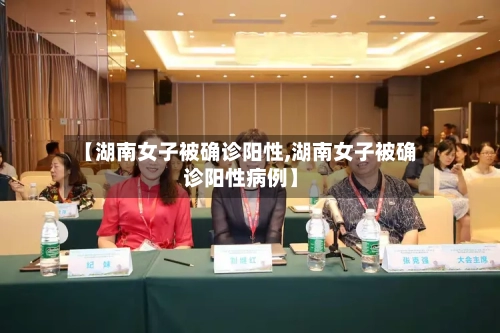 【湖南女子被确诊阳性,湖南女子被确诊阳性病例】