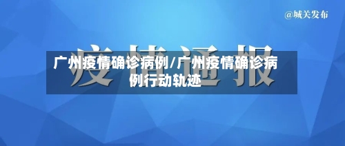 广州疫情确诊病例/广州疫情确诊病例行动轨迹
