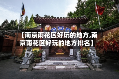 【南京雨花区好玩的地方,南京雨花区好玩的地方排名】-第2张图片