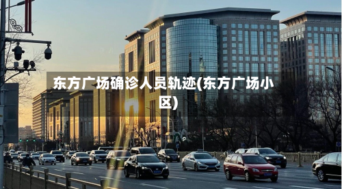 东方广场确诊人员轨迹(东方广场小区)