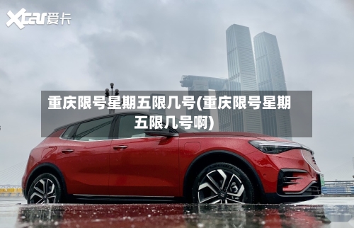 重庆限号星期五限几号(重庆限号星期五限几号啊)