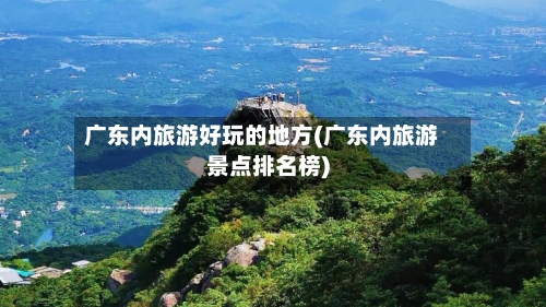 广东内旅游好玩的地方(广东内旅游景点排名榜)