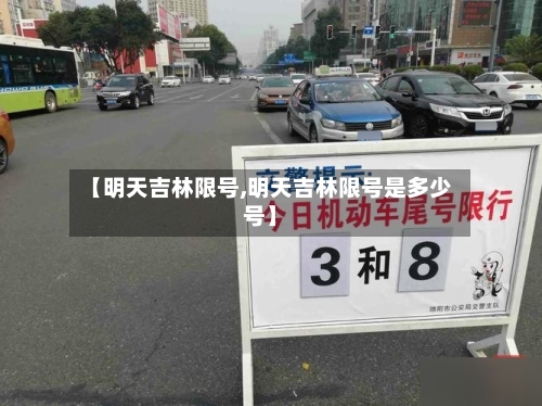 【明天吉林限号,明天吉林限号是多少号】-第2张图片