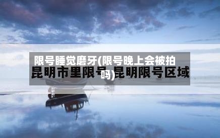 限号睡觉磨牙(限号晚上会被拍吗)-第2张图片