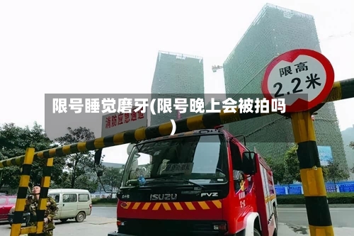 限号睡觉磨牙(限号晚上会被拍吗)