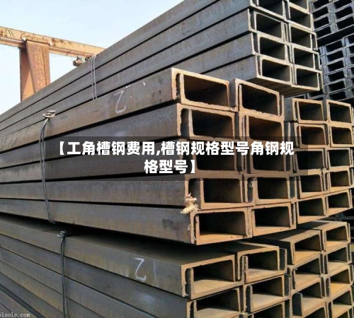 【工角槽钢费用,槽钢规格型号角钢规格型号】