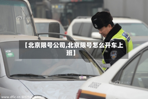 【北京限号公司,北京限号怎么开车上班】-第2张图片