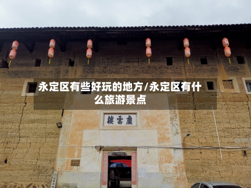 永定区有些好玩的地方/永定区有什么旅游景点-第2张图片