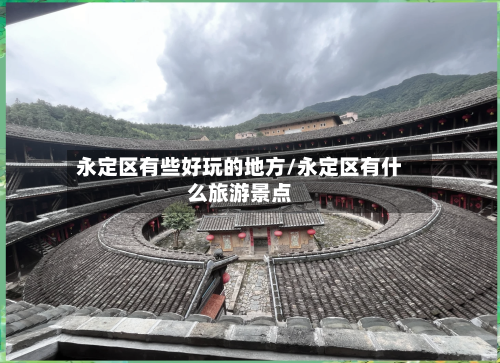 永定区有些好玩的地方/永定区有什么旅游景点
