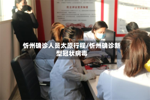 忻州确诊人员太原行程/忻州确诊新型冠状病毒-第2张图片