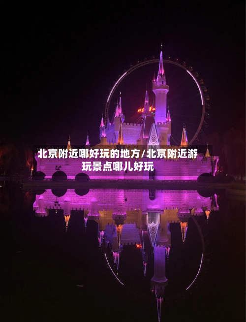 北京附近哪好玩的地方/北京附近游玩景点哪儿好玩