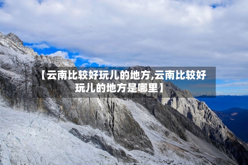 【云南比较好玩儿的地方,云南比较好玩儿的地方是哪里】