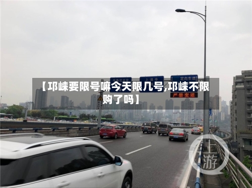 【邛崃要限号嘛今天限几号,邛崃不限购了吗】-第2张图片
